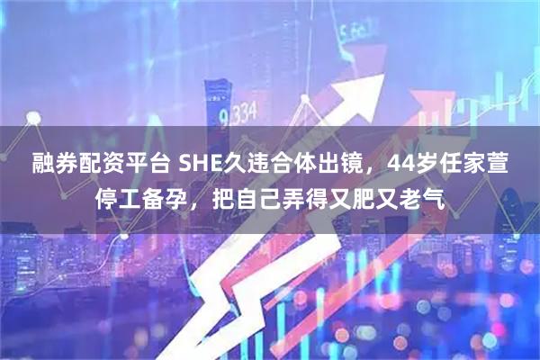融券配资平台 SHE久违合体出镜，44岁任家萱停工备孕，把自己弄得又肥又老气