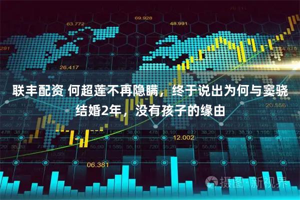 联丰配资 何超莲不再隐瞒，终于说出为何与窦骁结婚2年，没有孩子的缘由