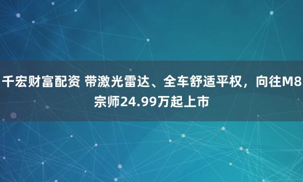 千宏财富配资 带激光雷达、全车舒适平权，向往M8宗师24.99万起上市