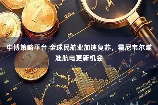 中博策略平台 全球民航业加速复苏，霍尼韦尔瞄准航电更新机会