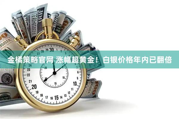 金橘策略官网 涨幅超黄金！白银价格年内已翻倍